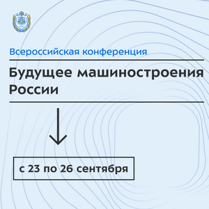 XVIII Всероссийская конференция молодых учёных и специалистов «Будущее машиностроения России»